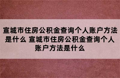 宣城市住房公积金查询个人账户方法是什么 宣城市住房公积金查询个人账户方法是什么